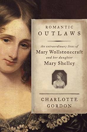 "Romantic Outlaws," a new biography, uses alternating chapters to explore the lives of Mary Wollstonecraft and Mary Shelley and the mother's influence on her daughter.